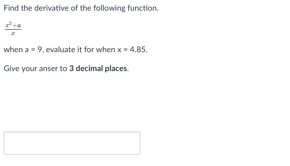 Find the derivative of the following function.
x² +a
x
when a = 9, evaluate it for when x = 4.85.
Give your anser to 3 decimal places.