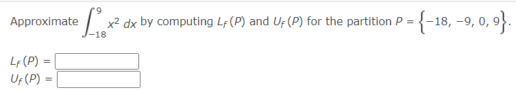 Approximate
LF (P) =
=
UF (P) =
L ¸x² dx by computing Lƒ (P) and Uƒ (P) for the partition P = {−18,−9, 0, 9}.
-18