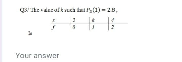 Q3/ The value of k such that P2(1) = 2.8,
2
k
4
1
Is
Your answer

