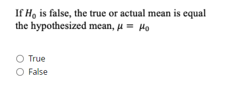 If H, is false, the true or actual mean is equal
the hypothesized mean, µ = Ho
O True
O False
