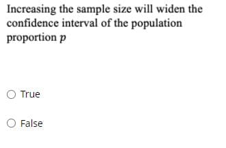 Increasing the sample size will widen the
confidence interval of the population
proportion p
O True
O False
