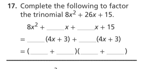 17. Complete the following to factor
the trinomial 8x2 + 26x + 15.
8x2 +
x +
x + 15
(4x + 3) +
(4x + 3)
= (.
+
+
II
