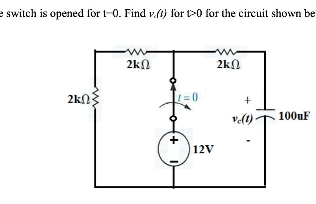 e switch is opened for t=0. Find v.(t) for t>0 for the circuit shown be
2ΚΩ
2kQ
t=0
+
12V
2kQ
+
vc(t)
"T
100uF