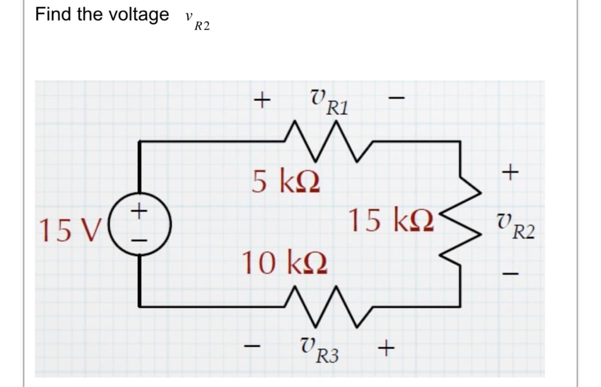 Find the voltage v R2
15V
+1
+
VRI
R1
Μ
5 ΚΩ
-
10 ΚΩ
Ν
VR3
-
15 ΚΩ
+
+
OR2
-