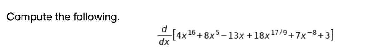 Compute the following.
-[4x16+8x5 – 13x +18x17/9+7x-8+3]
dx
