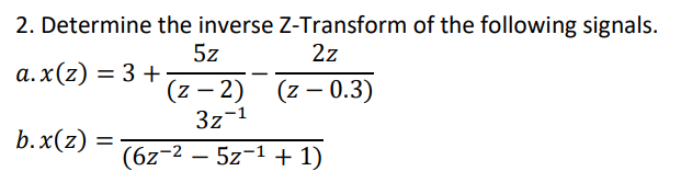 2. Determine the inverse Z-Transform of the following signals.
5z
а.x(2) — 3 +
2z
(z – 2) (z – 0.3)
3z-1
b.x(z)
(6z-2 – 5z-1 + 1)
