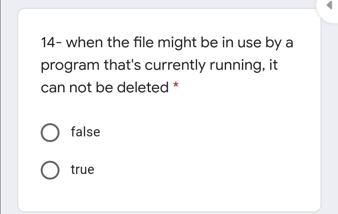 14- when the file might be in use by
program that's currently running, it
can not be deleted
false
true
