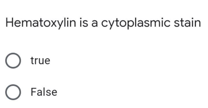 Hematoxylin is a cytoplasmic stain
O true
O False