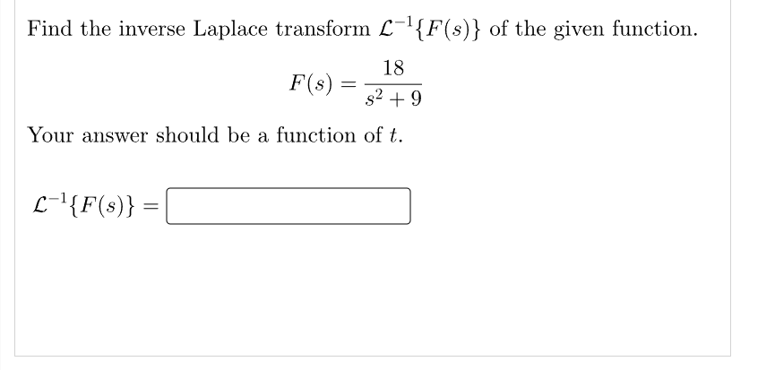 Find the inverse Laplace transform £¯¹{F(s)} of the given function.
F(s) =
18
s² +9
Your answer should be a function of t.
L-¹{F(s)} =