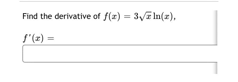 Find the derivative of f(x) = 3 ln(x),
f'(x)
