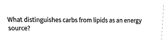 What distinguishes carbs from lipids as an energy
source?
