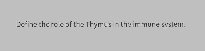 Define the role of the Thymus in the immune system.
