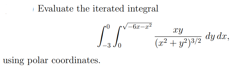 Evaluate the iterated integral
-6x-x2
XY
dy dx,
(x² + y?}3/2
-3 Jo
using polar coordinates.
