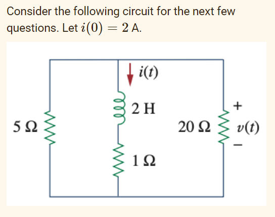 Consider the following circuit for the next few
questions. Let i(0) = 2 A.
i(t)
2 H
5Ω
20 Ω
v(t)
1Ω
+
el
