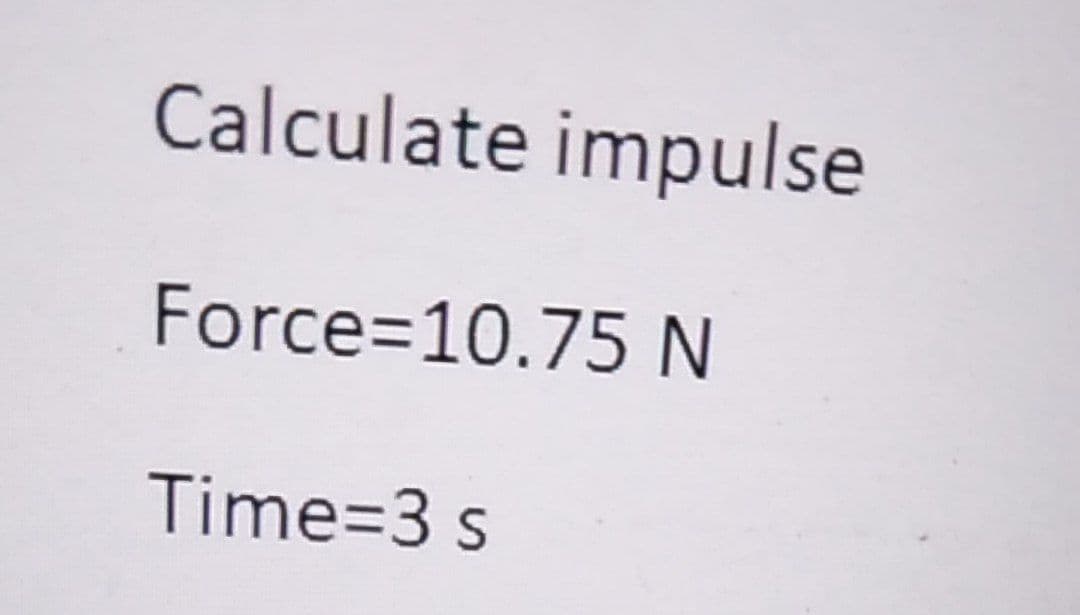 Calculate impulse
Force=10.75 N
Time=3 s