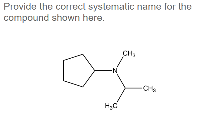Provide the correct systematic name for the
compound shown here.
N
H3C
CH3
-CH3
