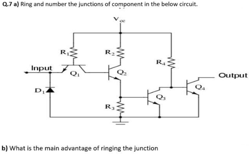 Q.7 a) Ring and number the junctions of component in the below circuit.
R1
R2
R4
Input
Output
Q4
R3
b) What is the main advantage of ringing the junction
W-
