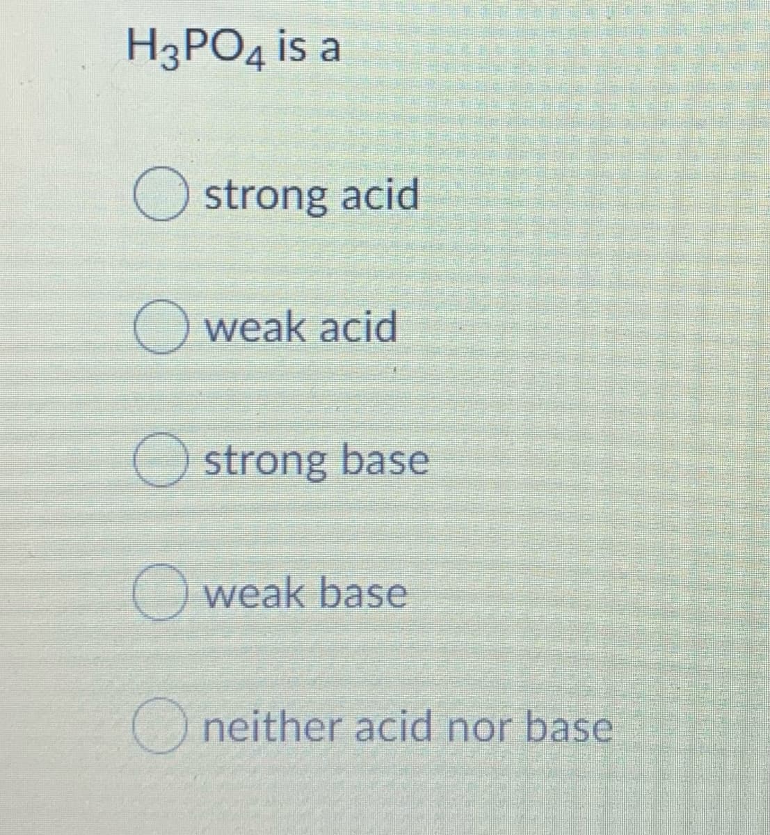 НзРОд is a
O strong acid
O weak acid
Ostrong base
O weak base
O neither acid nor base
