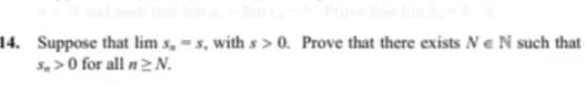 14. Suppose that lim s,-s, with s>0. Prove that there exists Ne N such that
s,>0 for all n≥N.
