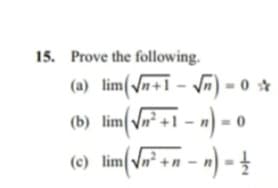 15. Prove the following.
(a) lim√√n+1-√√)-0
(b) lim(√n²+1 − n) -
(c) lim√√24
= 0
im (√n² + n − n ) = ½
2+n-n) -