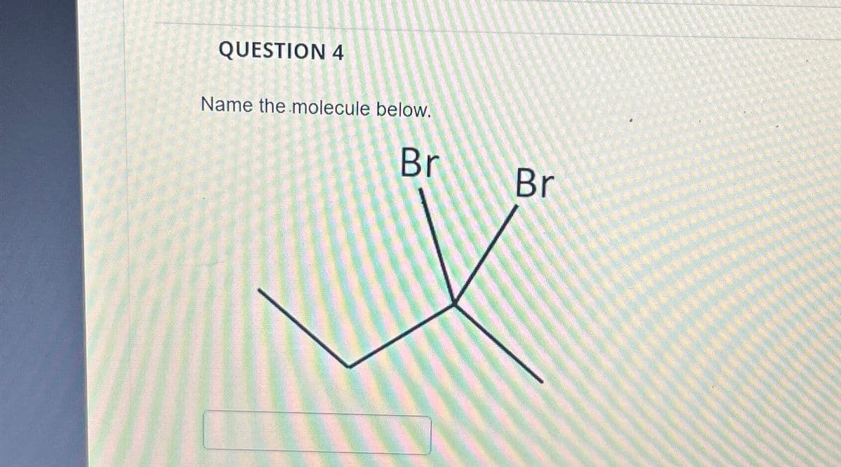 QUESTION 4
Name the molecule below.
Br
Br
