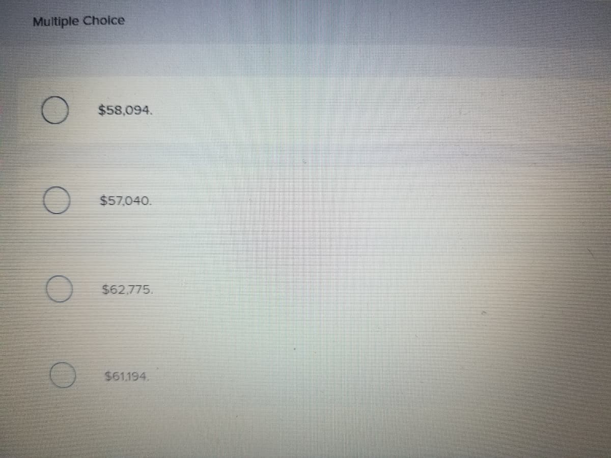 Multiple Choice
$58,094.
$57,040.
$62,775.
$61.194.
