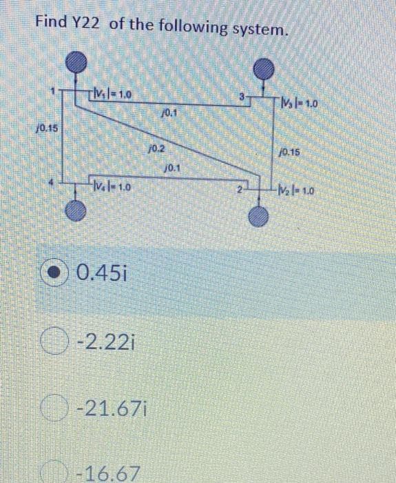 Find Y22 of the following system.
M-1.0
/0.1
/0.15
/0.2
j0.15
j0.1
v.-1.0
M-10
O 0.45i
-2.22i
O-21.67i
-16.67
