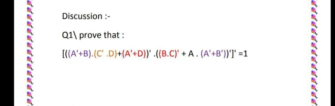 Discussion :-
Q1\ prove that :
[((A'+B).(C' .D)+(A'+D))' .((B.C)' + A . (A'+B'))']' =1
