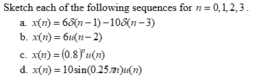 Sketch each of the following sequences for n= 0,1,2,3.
а. х(п) %3D 65(п - 1) -108(п- 3)
b. x(п) — би(п- 2)
с.
x(n) = (0.8)*u(n)
d. x(n) = 10sin(0.25 m)u(n)
