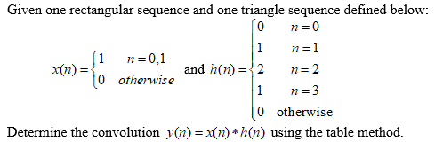Given one rectangular sequence and one triangle sequence defined below:
n= 0
1
and h(n) ={2
n=1
(1
x(n) :
0 otherwise
n = 0,1
n= 2
1
n= 3
0 otherwise
Determine the convolution y(n) =x(n) *h(n) using the table method.

