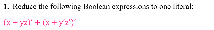 1. Reduce the following Boolean expressions to one literal:
(x + yz)' + (x + y'z')'
