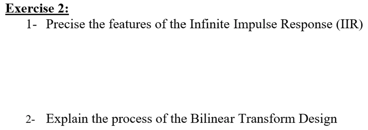 Exercise 2:
1- Precise the features of the Infinite Impulse Response (IIR)
2- Explain the process of the Bilinear Transform Design
