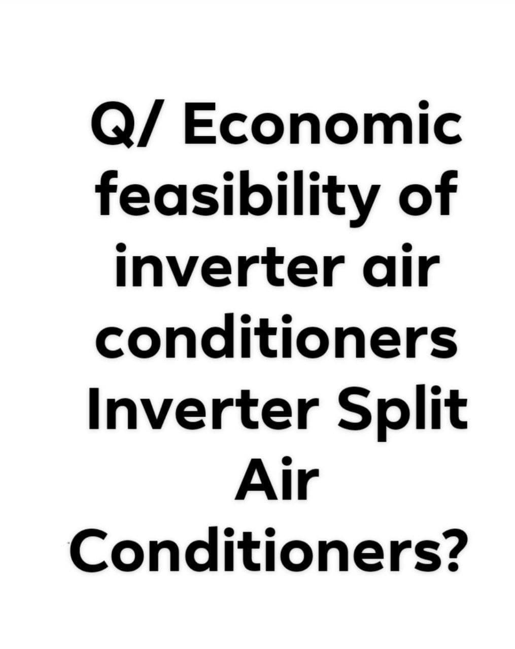 Q/ Economic
feasibility of
inverter air
conditioners
Inverter Split
Air
Conditioners?
