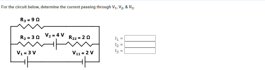 For the circuit below, determine the current passing through V1, V2, & R3.
R3 = 90
V2 = 4 V
R2 = 3 0
R22 = 2 0
I, =
I2
V1 = 3 V
V11 = 2 V
Iz =
