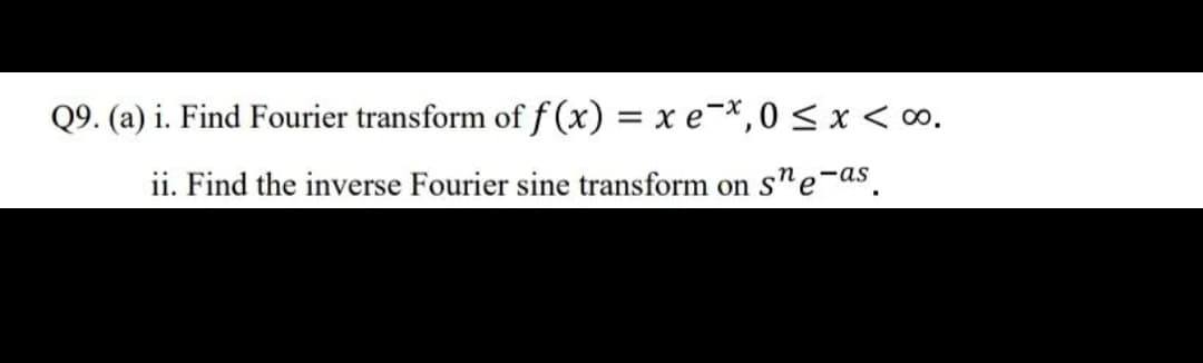 Q9. (a) i. Find Fourier transform of f(x) = x e-*,0 < x < o.
ii. Find the inverse Fourier sine transform on s"e-as.
