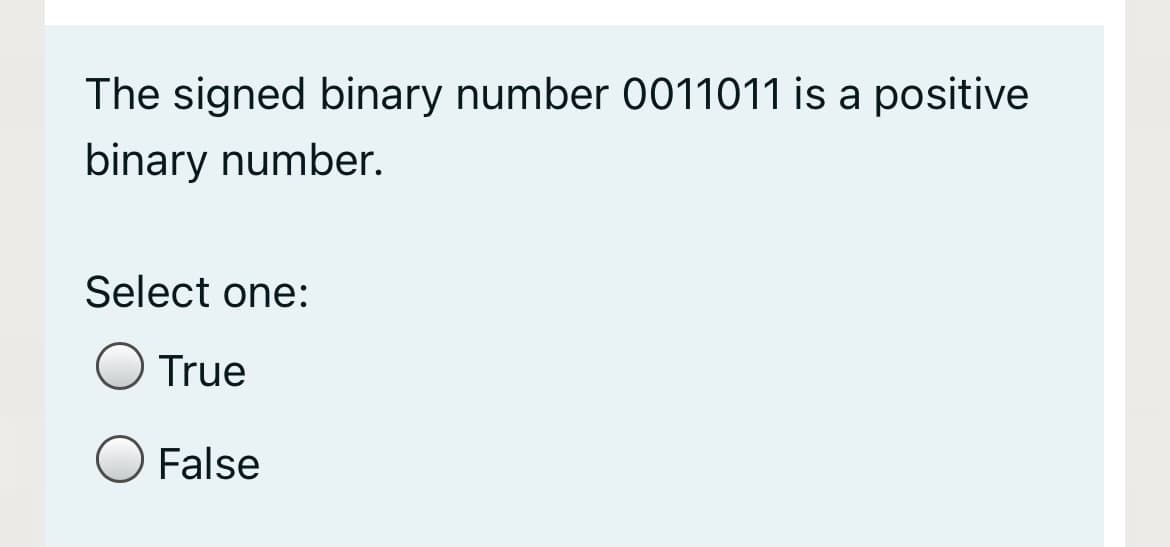 The signed binary number 0011011 is a positive
binary number.
Select one:
True
False
