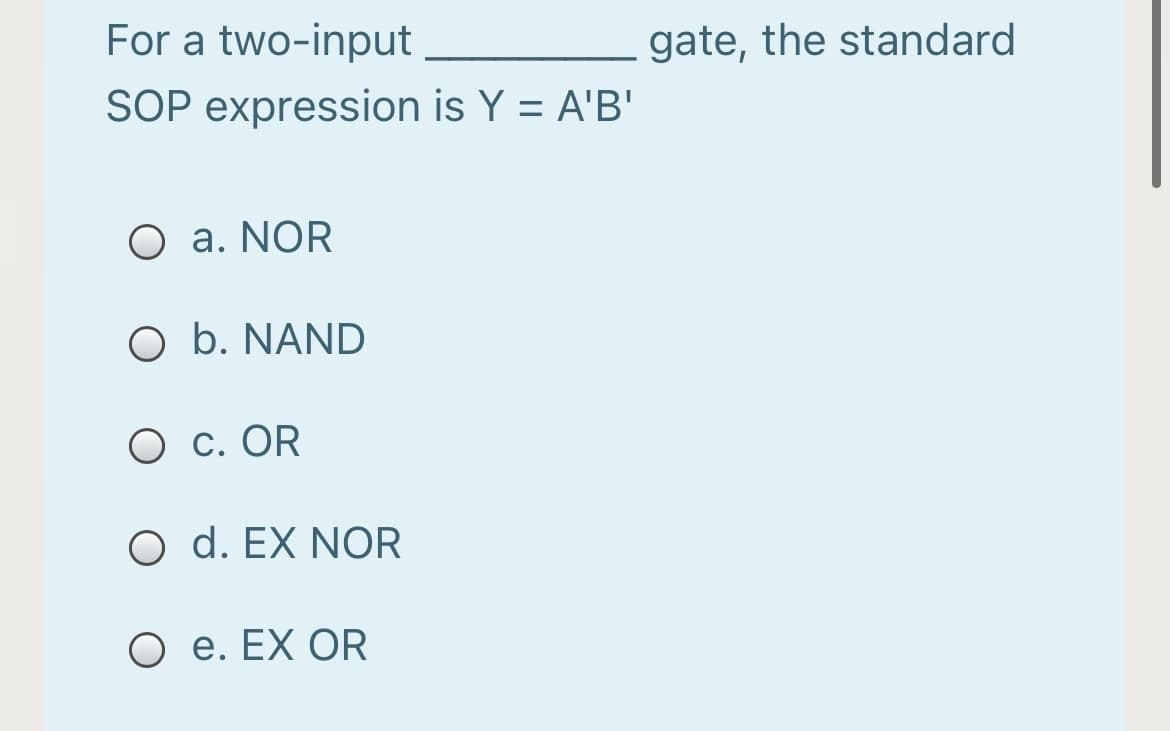For a two-input
gate, the standard
SOP expression is Y = A'B'
O a. NOR
O b. NAND
O c. OR
O d. EX NOR
O e. EX OR
