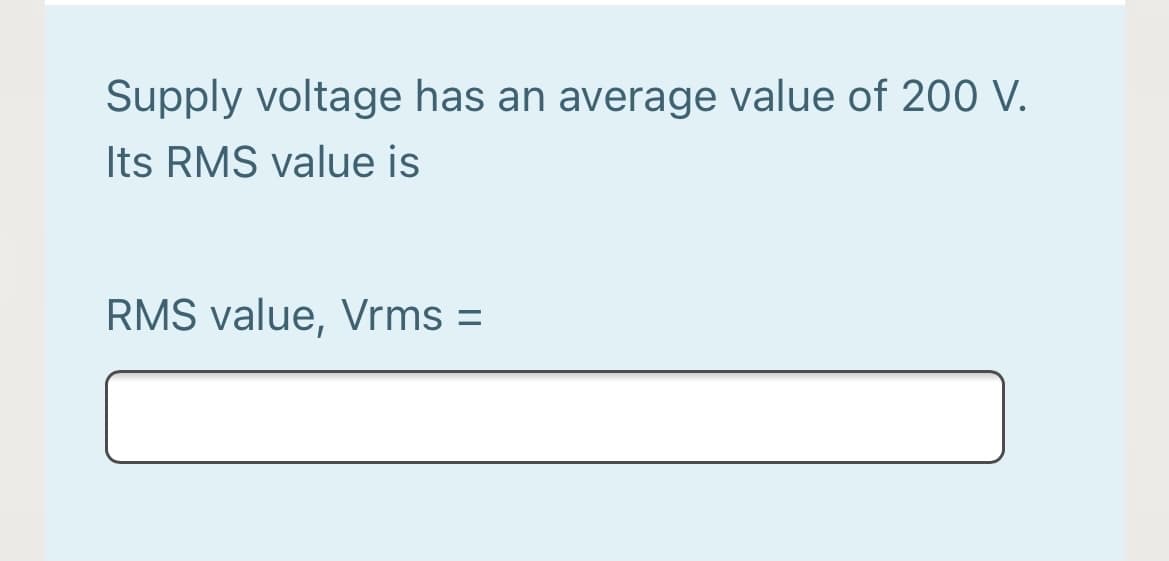 Supply voltage has an average value of 200 V.
Its RMS value is
RMS value, Vrms =
%3D
