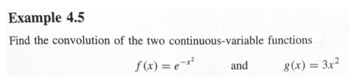 Example 4.5
Find the convolution of the two
continuous-variable
f(x) = e-x²
and
functions
g(x) = 3x²