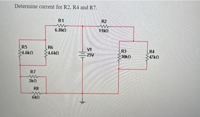 Determine current for R2, R4 and R7.
R5
4.6k
R7
ww
3k0
R8
www
6k0
R1
ww
6.8k0
R6
•4.6kΩ
V1
-25V
R2
www
11k0
R3
30kn
R4
47 ΚΩ