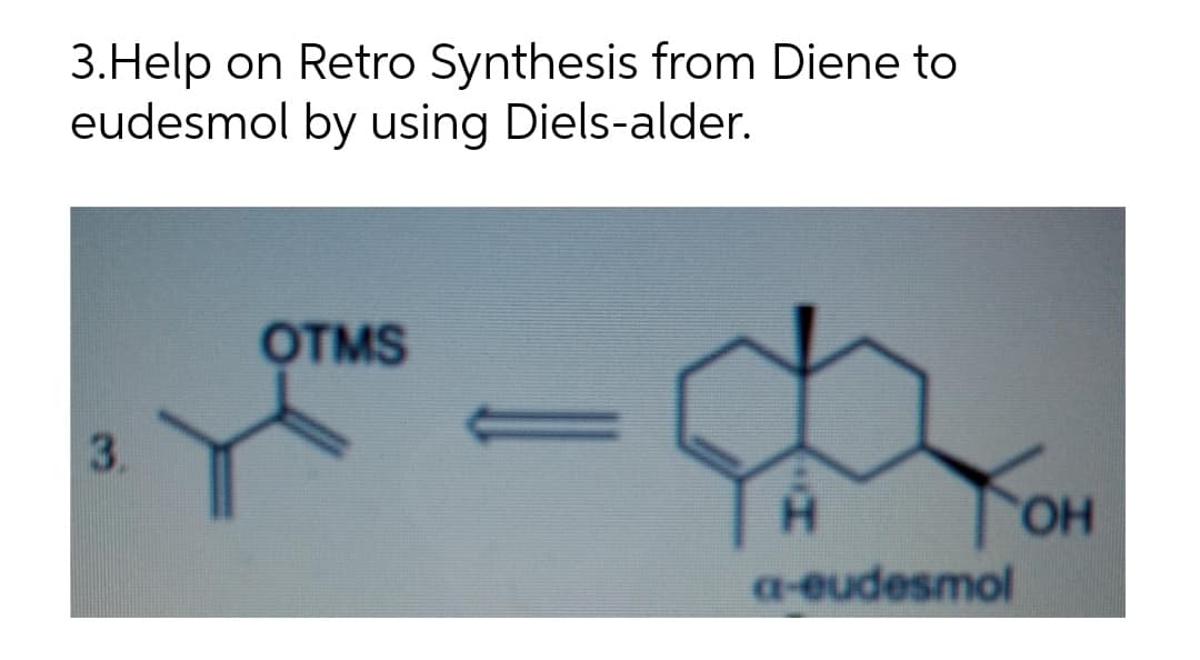 3.Help on Retro Synthesis from Diene to
eudesmol by using Diels-alder.
OTMS
3.
YOH
HO.
H.
a-eudesmol
