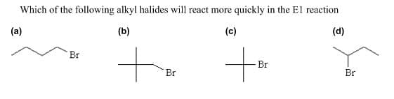 Which of the following alkyl halides will react more quickly in the El reaction
(d)
(b)
(c)
(a)
to
to
Br
Br
Br
Br
