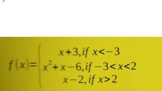 x+3,if x<-3
f(x)= x²+x-6, if – 3<x<2
x-2, if x>2
