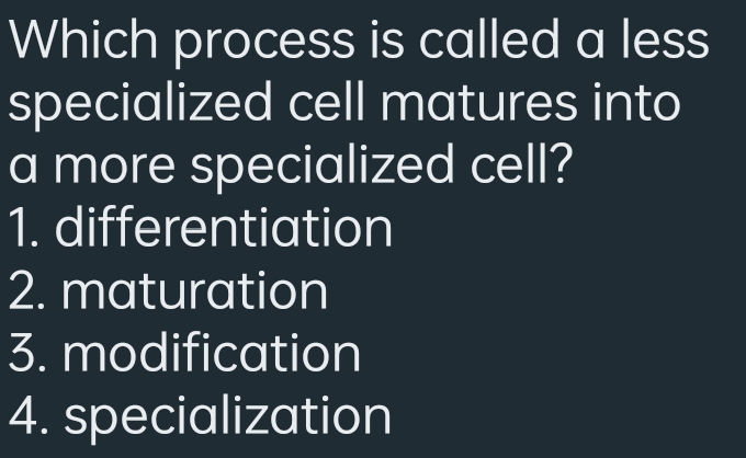 Which process is called a less
specialized cell matures into
a more specialized cell?
differentiation
2. maturation
1.
3. modification
4. specialization