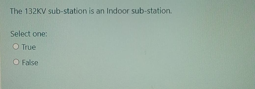 The 132KV sub-station is an Indoor sub-station.
Select one:
O True
O False
