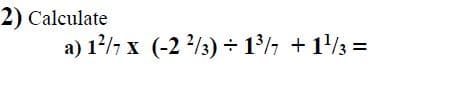 2) Calculate
a) 12/7 x (-2 /3) ÷ 1/½ + 1/3 =
%3D
