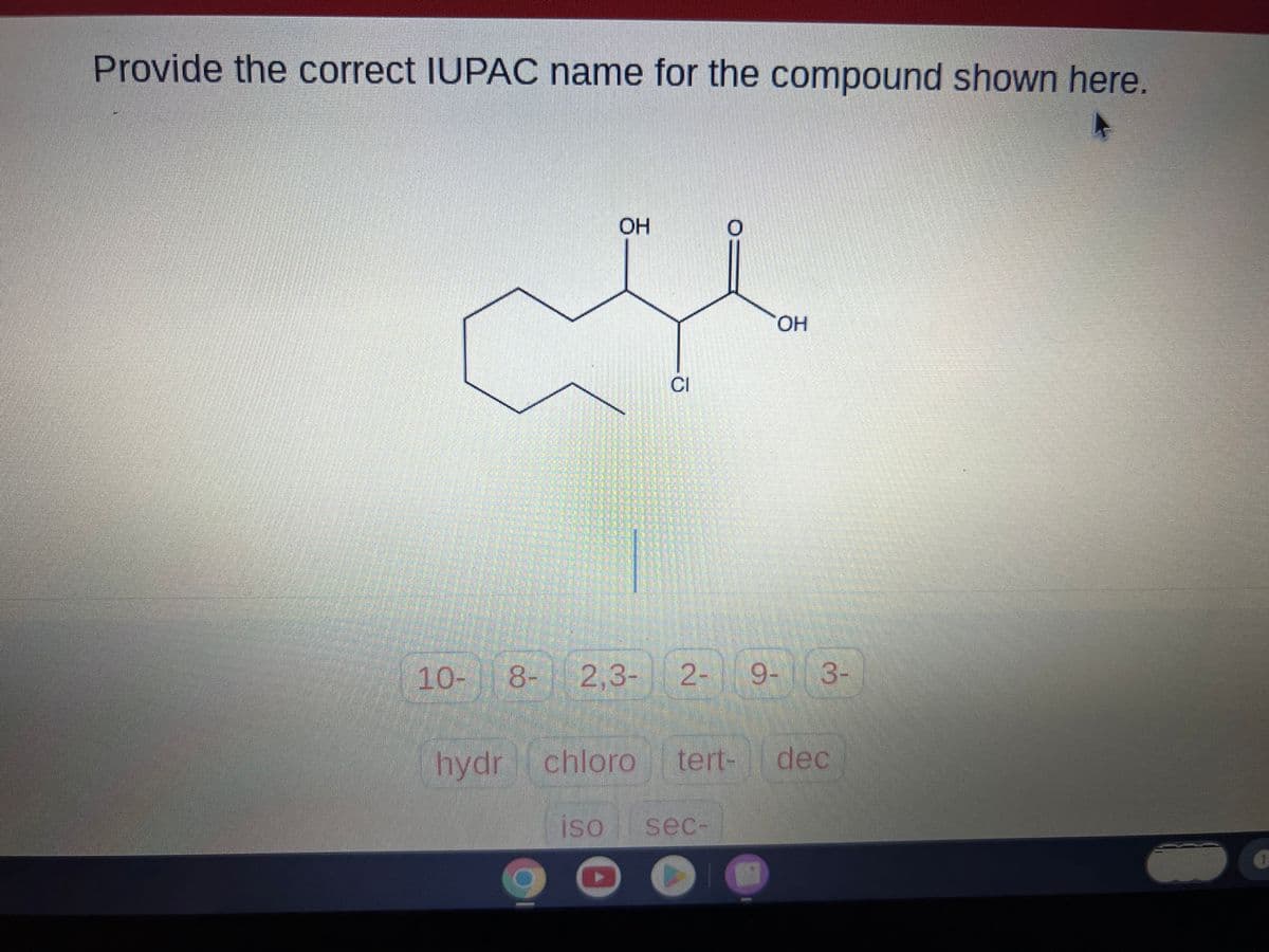 Provide the correct IUPAC name for the compound shown here.
10-
ہے
OH
8- 2,3- 2- 9- 3-
hydr chloro
OH
tert- dec
iso sec-
1