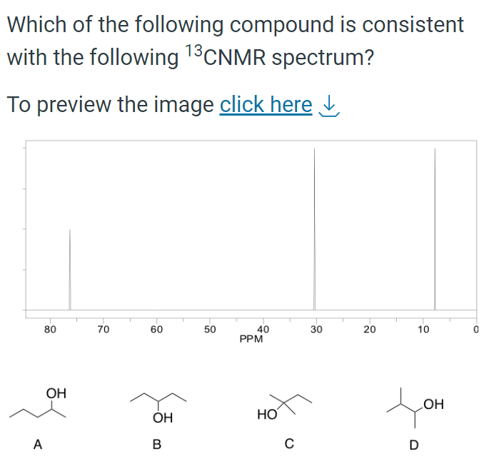 Which of the following compound is consistent
with the following 13CNMR spectrum?
To preview the image click here ↓
80
A
OH
70
60
OH
B
50
40
PPM
HO
с
30
20
10
to
OH
D
0