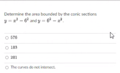 Determine the area bounded by the conic sections
y = 2² – 6² and y = 6² – z².
O 576
O 183
O 281
O The curves do not intersect.
