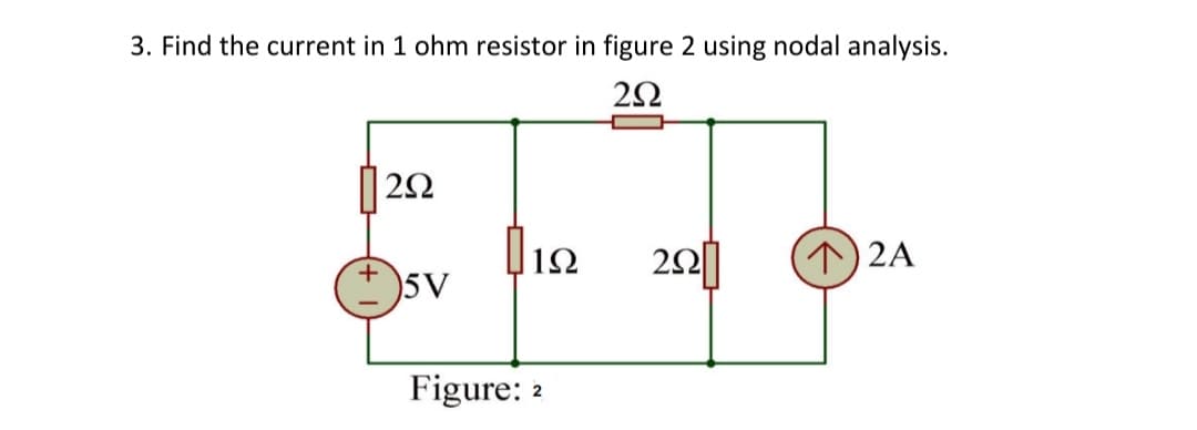 3. Find the current in 1 ohm resistor in figure 2 using nodal analysis.
| 22
2010
)2A
)5V
Figure: 2
